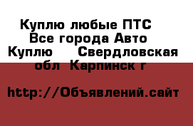 Куплю любые ПТС. - Все города Авто » Куплю   . Свердловская обл.,Карпинск г.